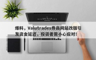 爆料，Valutrades券商网站改版引发资金延迟，投资者需小心应对！