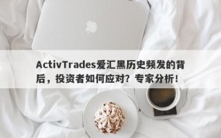 ActivTrades爱汇黑历史频发的背后，投资者如何应对？专家分析！