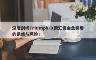 深度剖析TriumphFX德汇资金盘背后的诱惑与风险！