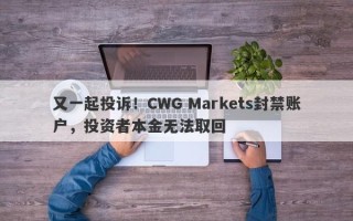 又一起投诉！CWG Markets封禁账户，投资者本金无法取回