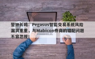 警钟长鸣：Pegasus智能交易系统风险漏洞重重，与Mabicon券商的错配问题不容忽视！