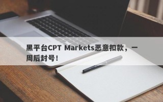 黑平台CPT Markets恶意扣款，一周后封号！