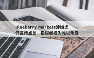 Blueberry Markets涉嫌虚假宣传点差，投资者损失难以承受