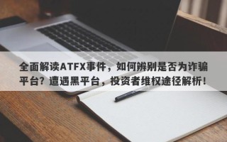 全面解读ATFX事件，如何辨别是否为诈骗平台？遭遇黑平台，投资者维权途径解析！