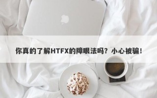 你真的了解HTFX的障眼法吗？小心被骗！