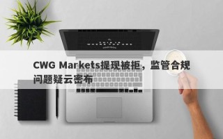 CWG Markets提现被拒，监管合规问题疑云密布