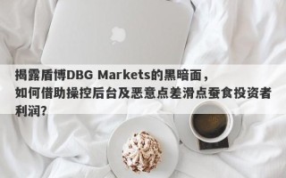 揭露盾博DBG Markets的黑暗面，如何借助操控后台及恶意点差滑点蚕食投资者利润？