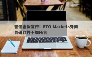 警惕虚假宣传！ETO Markets券商自研软件不如所言