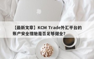 【最新文章】KCM Trade外汇平台的账户安全措施是否足够健全？