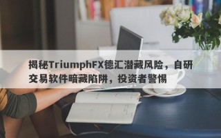 揭秘TriumphFX德汇潜藏风险，自研交易软件暗藏陷阱，投资者警惕