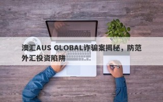 澳汇AUS GLOBAL诈骗案揭秘，防范外汇投资陷阱