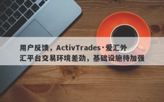 用户反馈，ActivTrades·爱汇外汇平台交易环境差劲，基础设施待加强