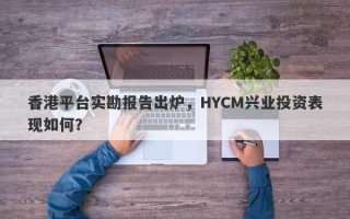 香港平台实勘报告出炉，HYCM兴业投资表现如何？