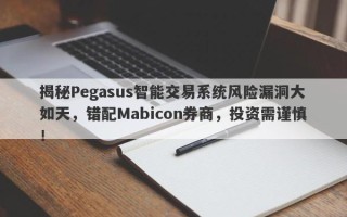 揭秘Pegasus智能交易系统风险漏洞大如天，错配Mabicon券商，投资需谨慎！