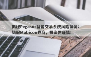 揭秘Pegasus智能交易系统风险漏洞：错配Mabicon券商，投资需谨慎！