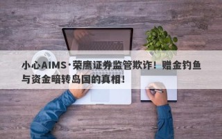 小心AIMS·荣鹰证券监管欺诈！赠金钓鱼与资金暗转岛国的真相！