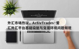 外汇市场热议，ActivTrades·爱汇外汇平台基础设施与交易环境问题频现