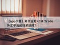 【app下载】如何应对KCM Trade外汇平台的技术故障？