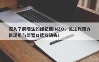 深入了解陌生的经纪商INZO，关注代理力推现象与监管口碑双缺失！