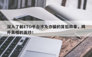 深入了解ETO平台涉及诈骗的背后故事，揭开真相的面纱！