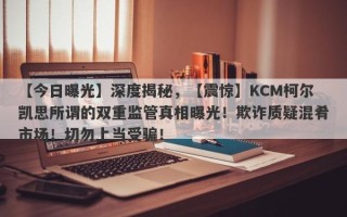 【今日曝光】深度揭秘，【震惊】KCM柯尔凯思所谓的双重监管真相曝光！欺诈质疑混肴市场！切勿上当受骗！