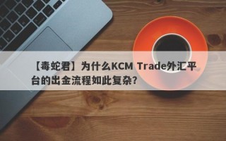 【毒蛇君】为什么KCM Trade外汇平台的出金流程如此复杂？