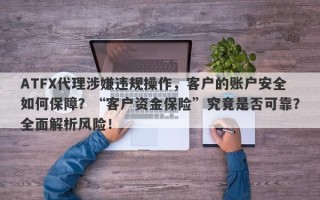 ATFX代理涉嫌违规操作，客户的账户安全如何保障？“客户资金保险”究竟是否可靠？全面解析风险！