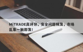 MiTRADE高评分，安全问题频发，市场乱象一触即发！