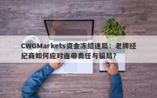 CWGMarkets资金冻结迷局：老牌经纪商如何应对连带责任与骗局？