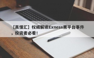 【真懂汇】权威解读Exness黑平台事件，投资者必看！