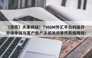 【懂哥】大事揭秘！TMGM外汇平台的操作市场争议与客户账户冻结关闭事件真相揭晓！