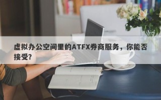 虚拟办公空间里的ATFX券商服务，你能否接受？