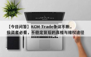 【今日问答】KCM Trade争议不断，投资者必看，不稳定背后的真相与维权途径