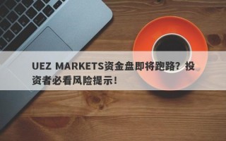 UEZ MARKETS资金盘即将跑路？投资者必看风险提示！