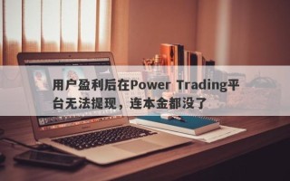 用户盈利后在Power Trading平台无法提现，连本金都没了