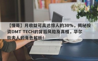 【懂哥】月收益可高达惊人的30%，揭秘投资DMT TECH的背后风险及真相，华尔街夫人的角色解析！