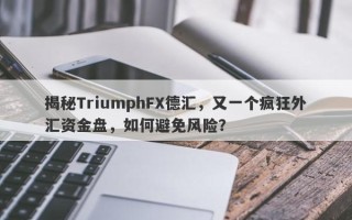 揭秘TriumphFX德汇，又一个疯狂外汇资金盘，如何避免风险？