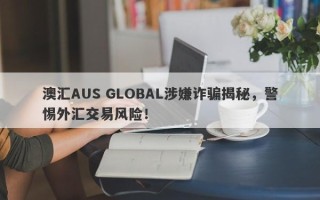 澳汇AUS GLOBAL涉嫌诈骗揭秘，警惕外汇交易风险！