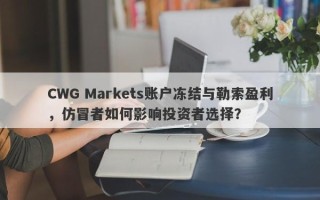 CWG Markets账户冻结与勒索盈利，仿冒者如何影响投资者选择？