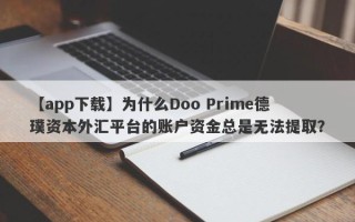 【app下载】为什么Doo Prime德璞资本外汇平台的账户资金总是无法提取？