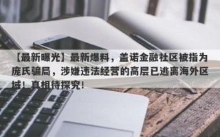 【最新曝光】最新爆料，盖诺金融社区被指为庞氏骗局，涉嫌违法经营的高层已逃离海外区域！真相待探究！