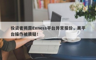 投资者揭露Exness平台异常报价，黑平台操作被质疑！