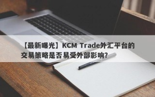 【最新曝光】KCM Trade外汇平台的交易策略是否易受外部影响？