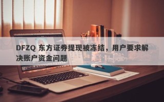 DFZQ 东方证券提现被冻结，用户要求解决账户资金问题