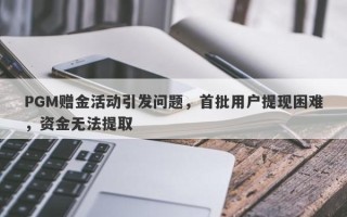 PGM赠金活动引发问题，首批用户提现困难，资金无法提取