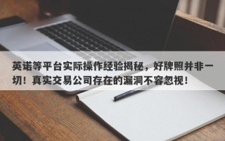 英诺等平台实际操作经验揭秘，好牌照并非一切！真实交易公司存在的漏洞不容忽视！