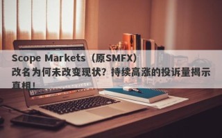 Scope Markets（原SMFX）改名为何未改变现状？持续高涨的投诉量揭示真相！