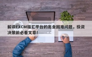 解读FXCM福汇平台的出金困难问题，投资决策前必看文章！