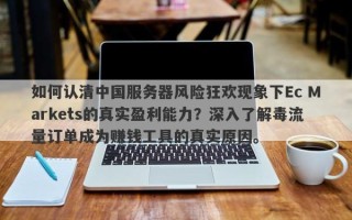 如何认清中国服务器风险狂欢现象下Ec Markets的真实盈利能力？深入了解毒流量订单成为赚钱工具的真实原因。