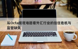 从Octa提现难题看外汇行业的信任危机与监管缺失